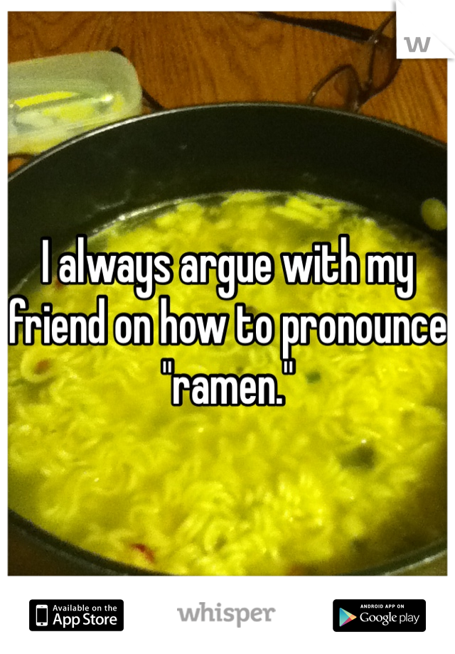 I always argue with my friend on how to pronounce "ramen."