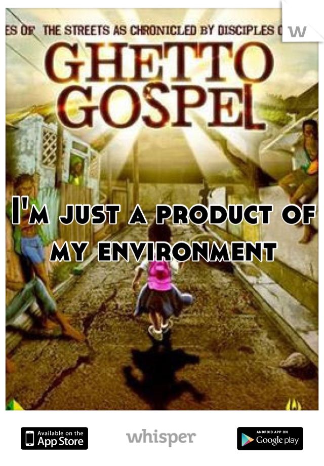 I'm just a product of my environment