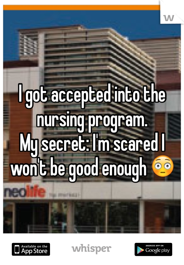 I got accepted into the nursing program. 
My secret: I'm scared I won't be good enough 😳