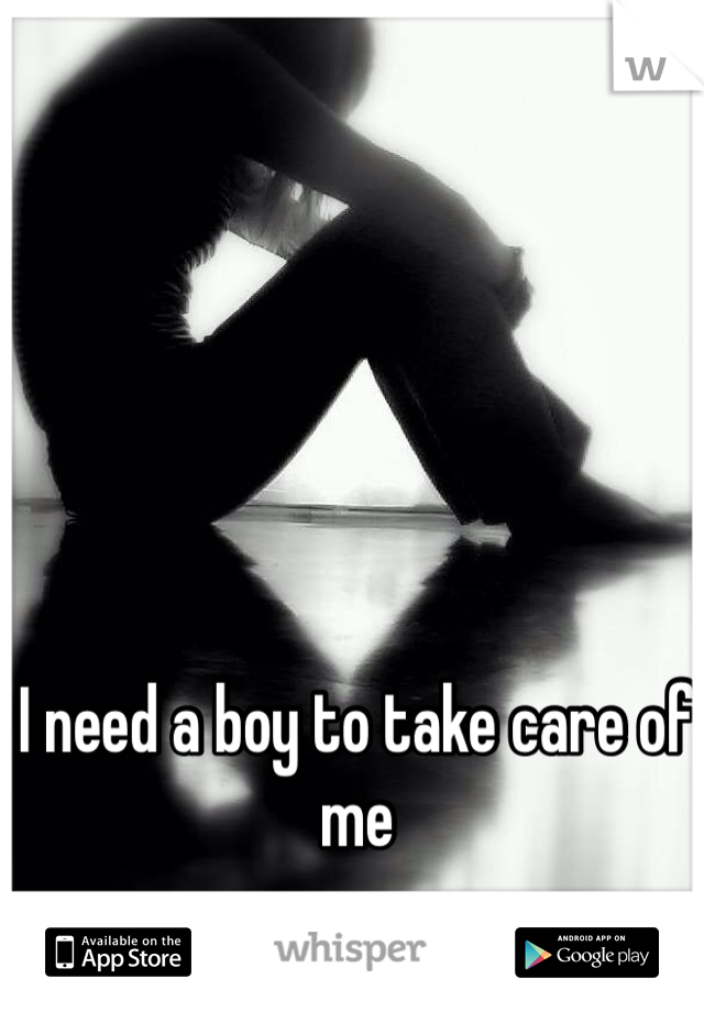 I need a boy to take care of me