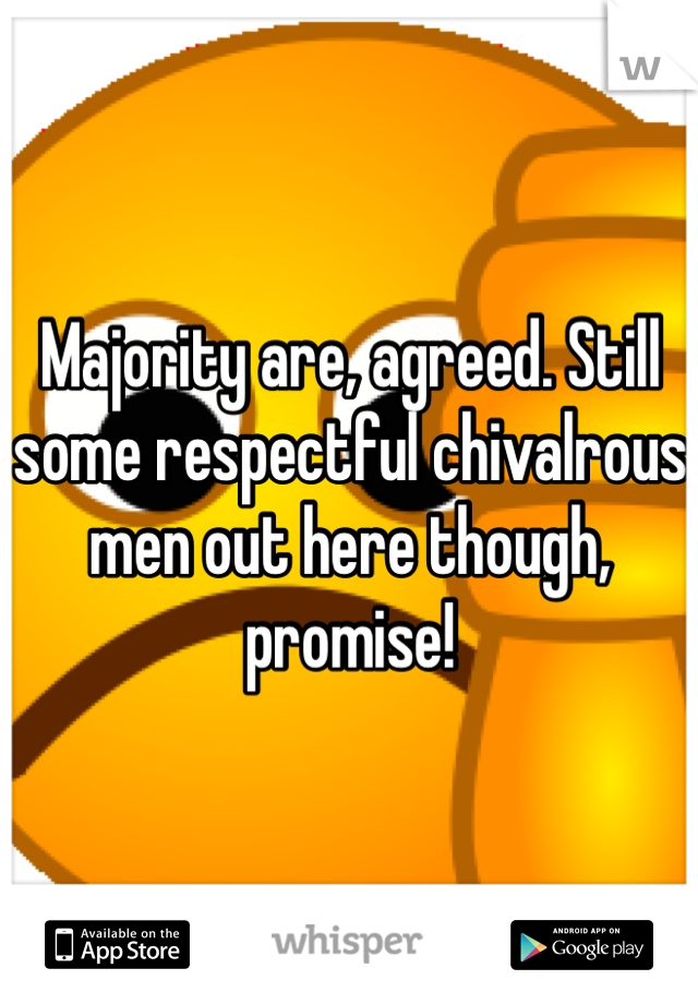 Majority are, agreed. Still some respectful chivalrous men out here though, promise! 