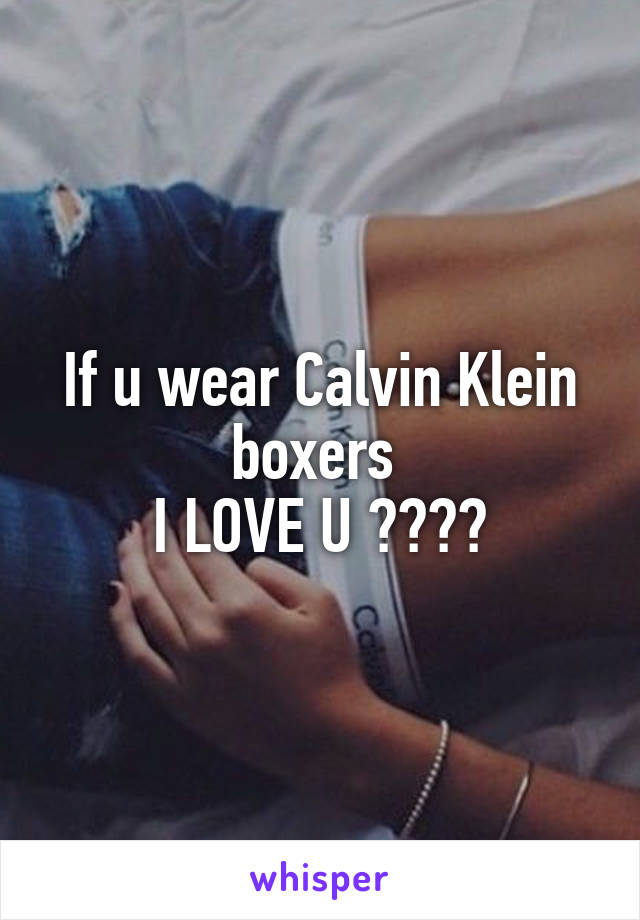 If u wear Calvin Klein boxers 
I LOVE U 😍😍😉😘