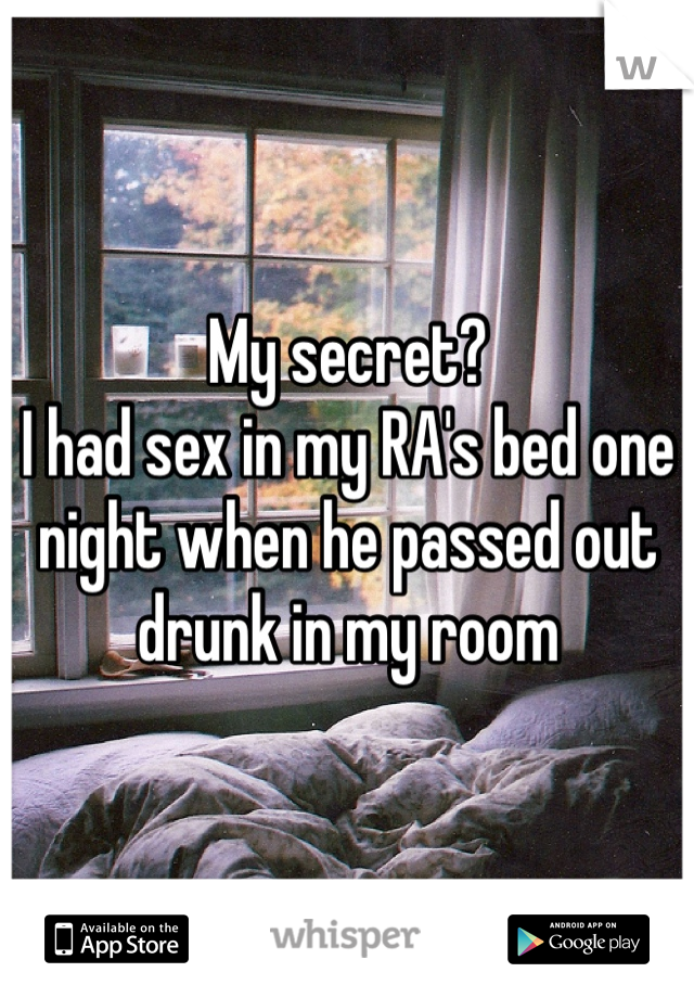 My secret? 
I had sex in my RA's bed one night when he passed out drunk in my room