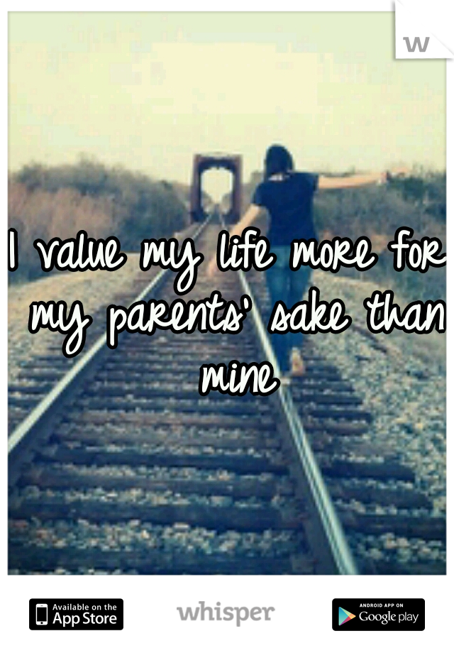 I value my life more for my parents' sake than mine