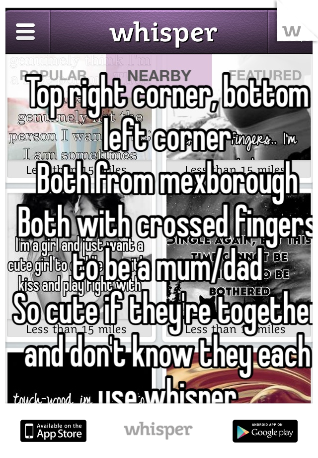Top right corner, bottom left corner
Both from mexborough
Both with crossed fingers to be a mum/dad 
So cute if they're together and don't know they each use whisper 
