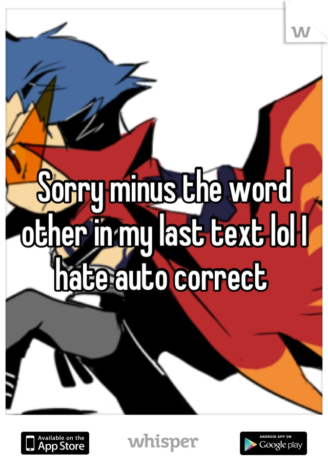 Sorry minus the word other in my last text lol I hate auto correct 