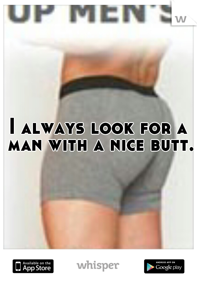 I always look for a man with a nice butt.