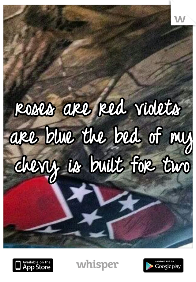 roses are red
violets are blue
the bed of my chevy
is built for two