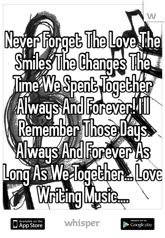 Never Forget The Love The Smiles The Changes The Time We Spent Together Always And Forever! I'll Remember Those Days Always And Forever As Long As We Together... Love Writing Music.... 