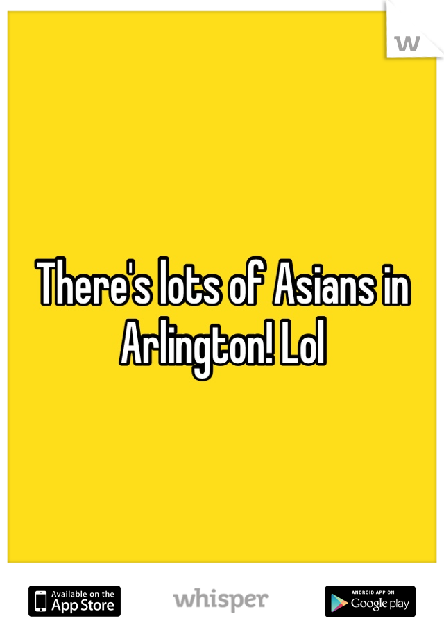 There's lots of Asians in Arlington! Lol