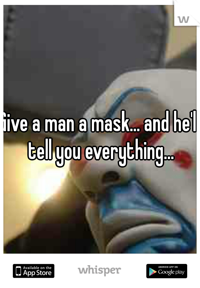Give a man a mask... and he'll tell you everything...