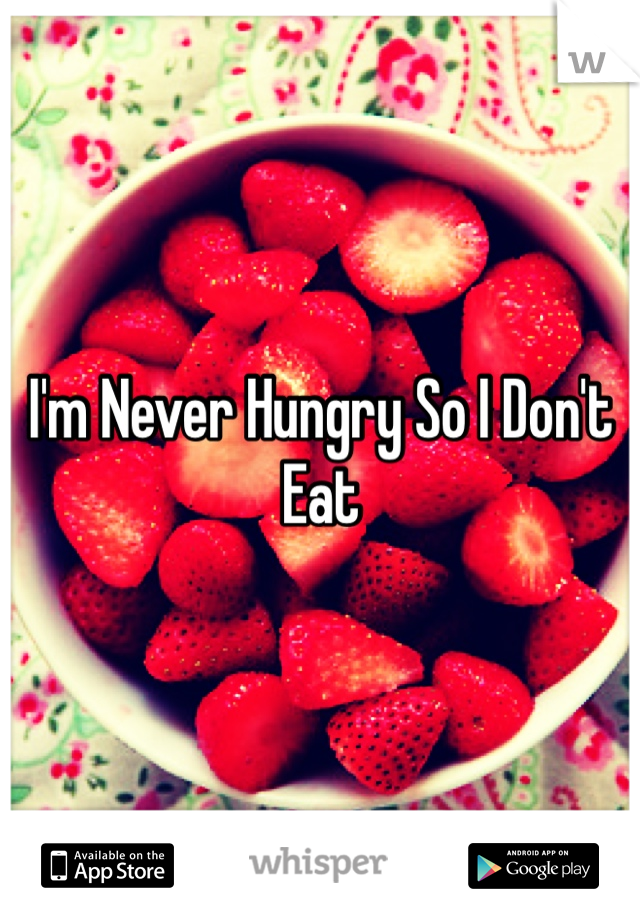 I'm Never Hungry So I Don't Eat