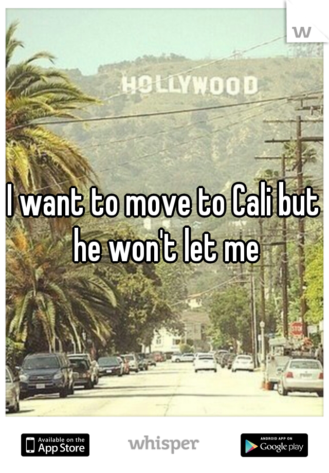 I want to move to Cali but he won't let me