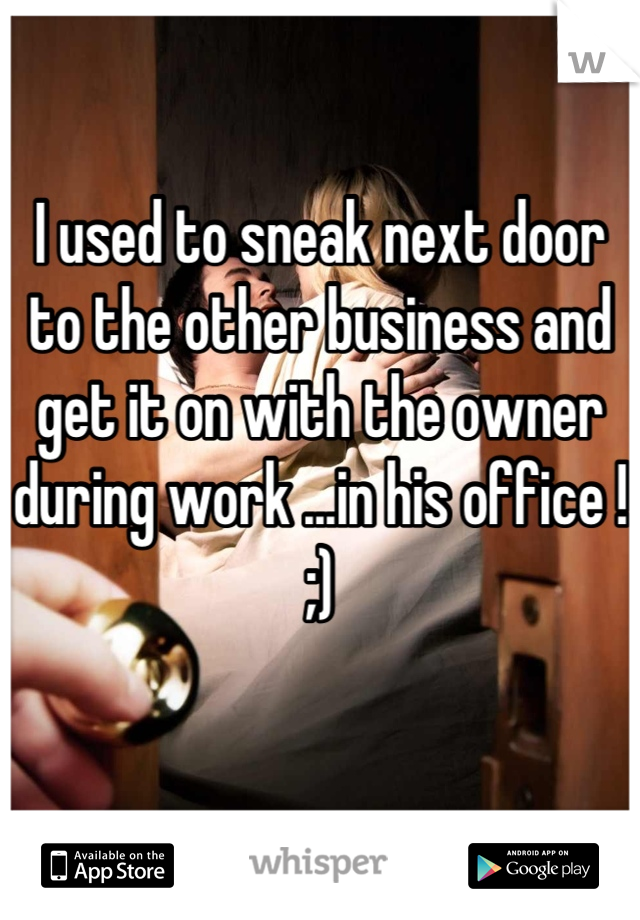 I used to sneak next door to the other business and get it on with the owner during work ...in his office ! ;) 


