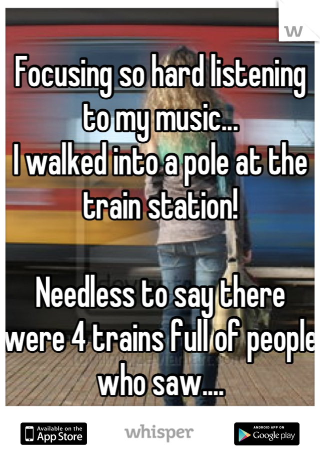 Focusing so hard listening to my music...
I walked into a pole at the train station!

Needless to say there were 4 trains full of people who saw....