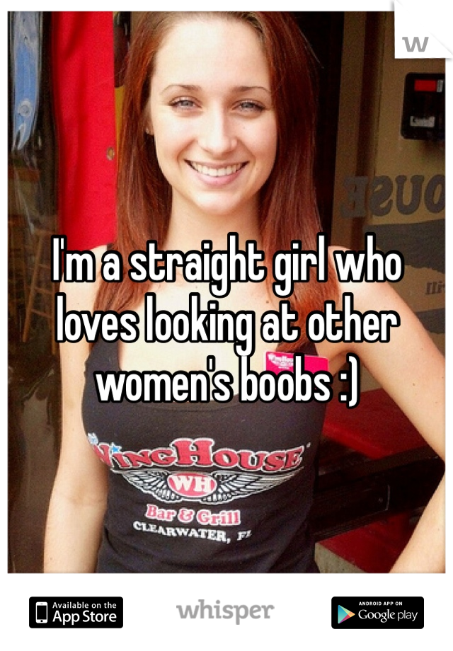 I'm a straight girl who loves looking at other women's boobs :)