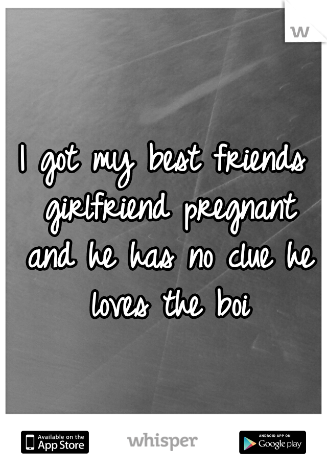 I got my best friends girlfriend pregnant and he has no clue he loves the boi