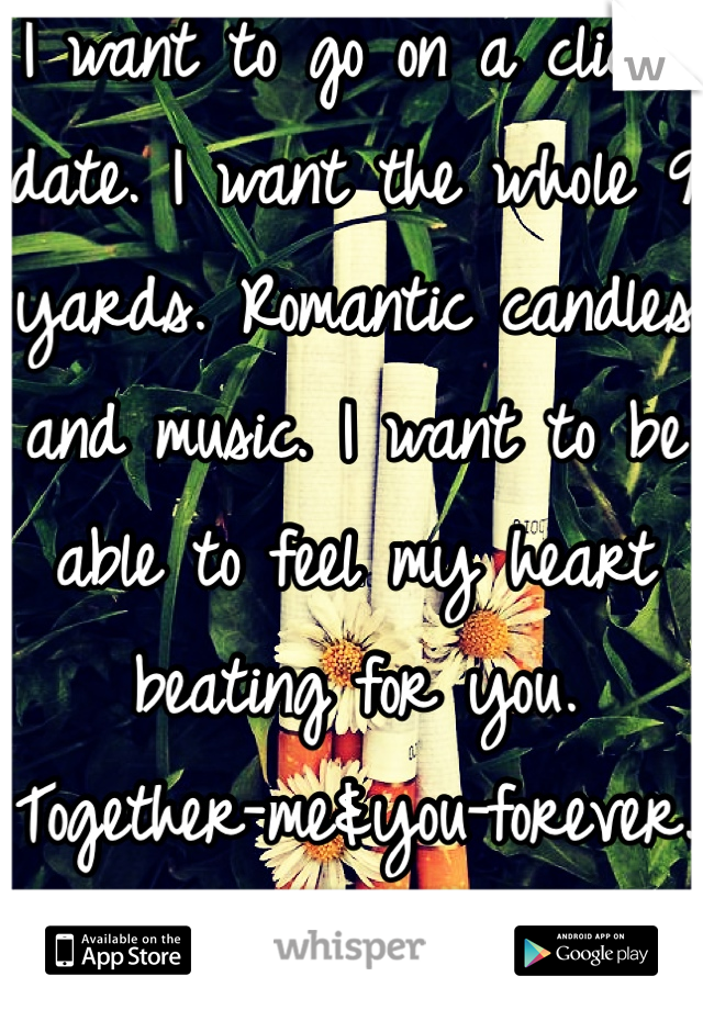 I want to go on a cliché date. I want the whole 9 yards. Romantic candles and music. I want to be able to feel my heart beating for you. Together-me&you-forever. 🌼