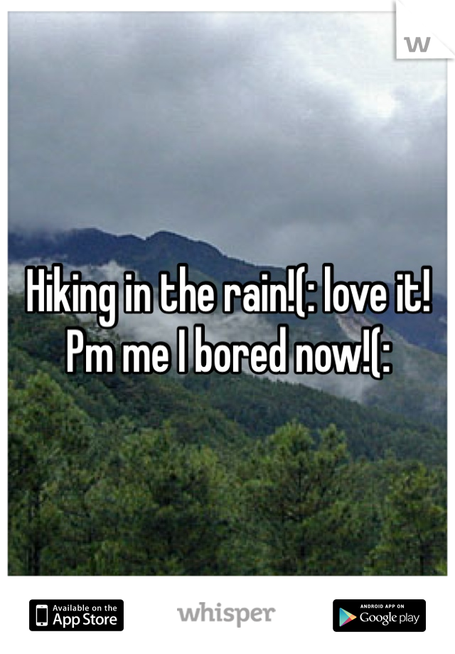 Hiking in the rain!(: love it! Pm me I bored now!(: