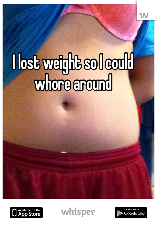 I lost weight so I could whore around