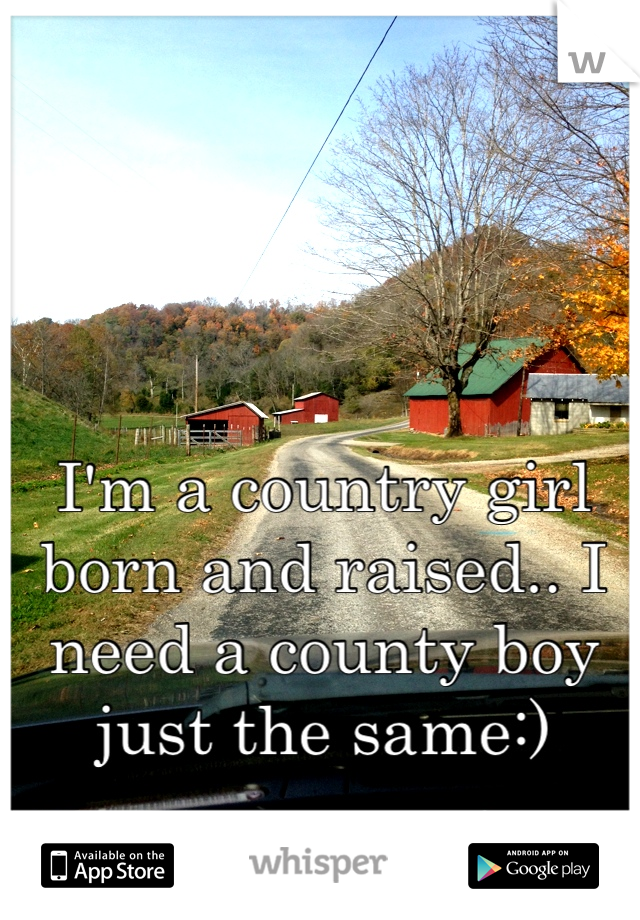 I'm a country girl born and raised.. I need a county boy just the same:)