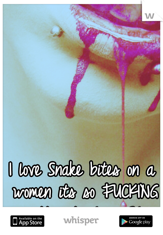 I love Snake bites on a women its so FUCKING attractive! 

<3!