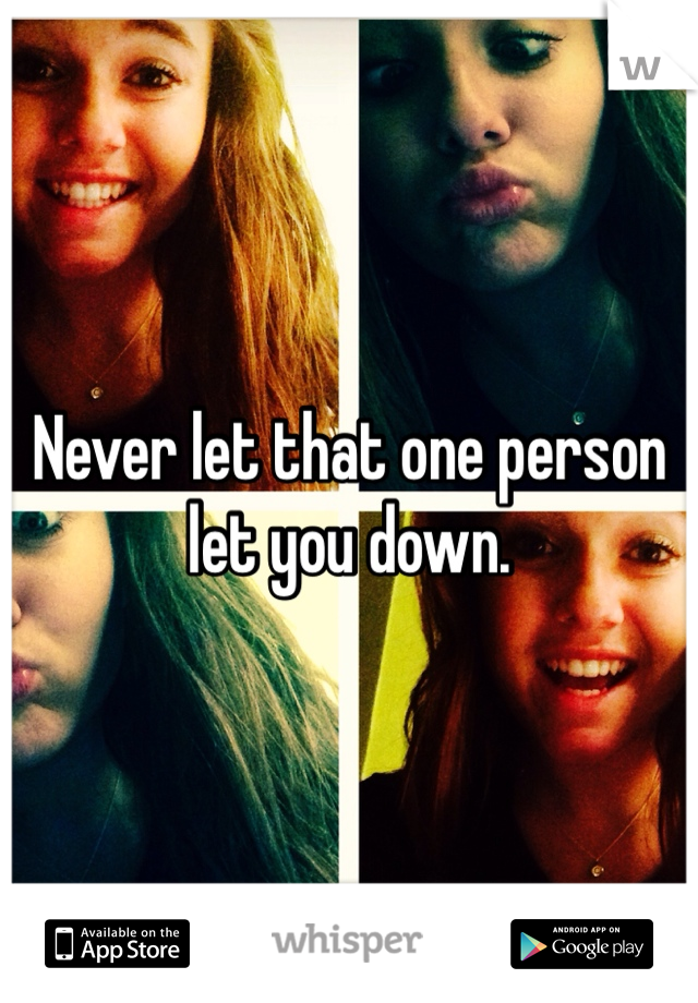 Never let that one person let you down. 