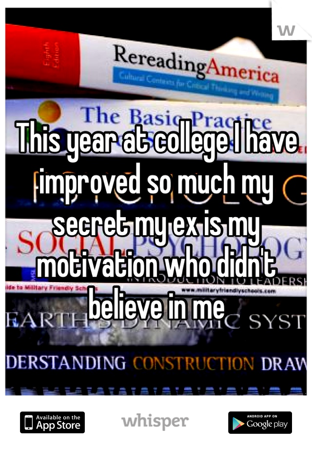 This year at college I have improved so much my secret my ex is my motivation who didn't believe in me 