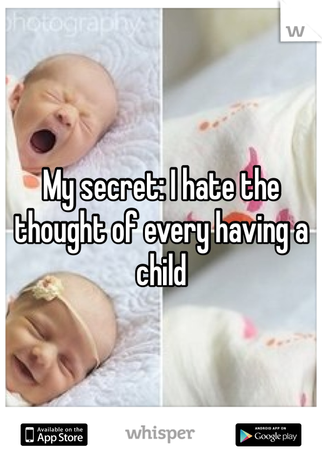 My secret: I hate the thought of every having a child 