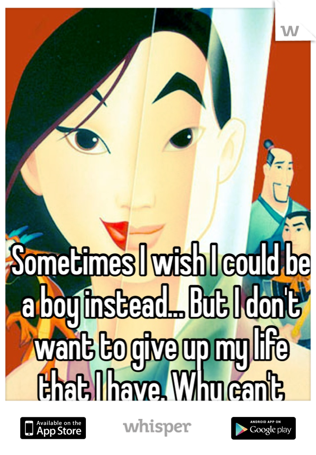Sometimes I wish I could be a boy instead... But I don't want to give up my life that I have. Why can't double lives be easy?