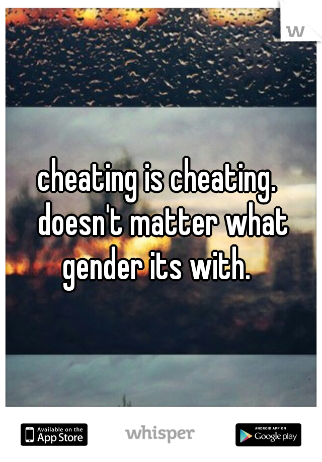 cheating is cheating.  doesn't matter what gender its with.  