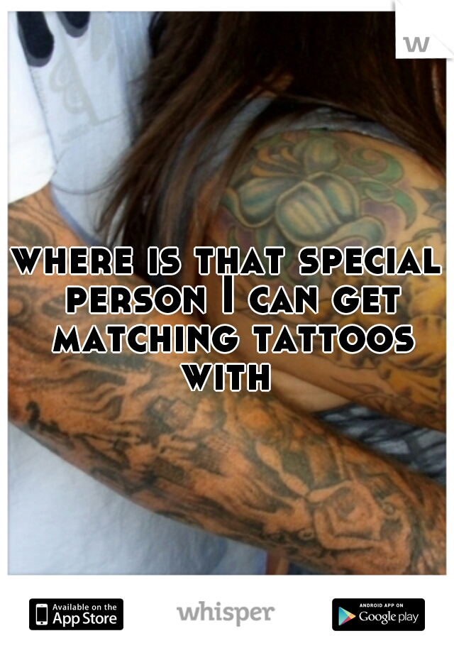 where is that special person I can get matching tattoos with 