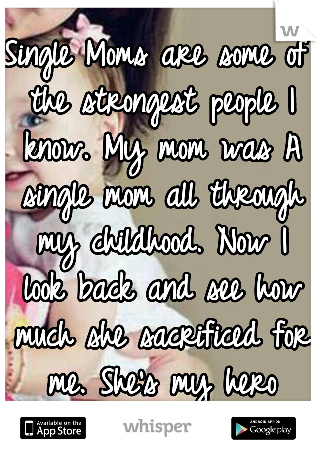 Single Moms are some of the strongest people I know. My mom was A single mom all through my childhood. Now I look back and see how much she sacrificed for me. She's my hero ♥♡♥