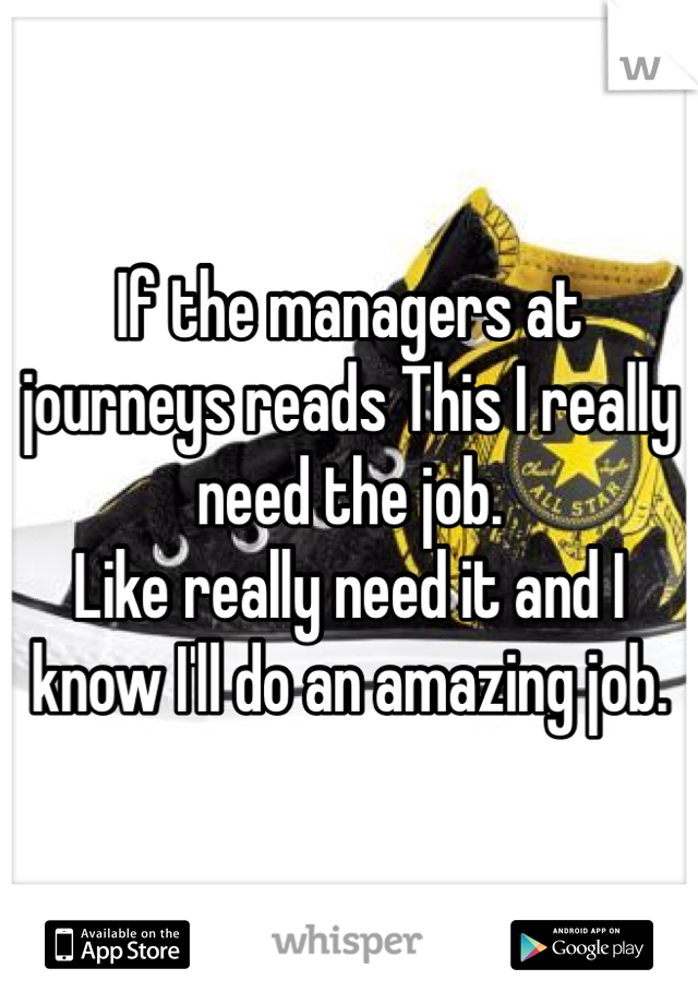 If the managers at journeys reads This I really need the job. 
Like really need it and I know I'll do an amazing job. 