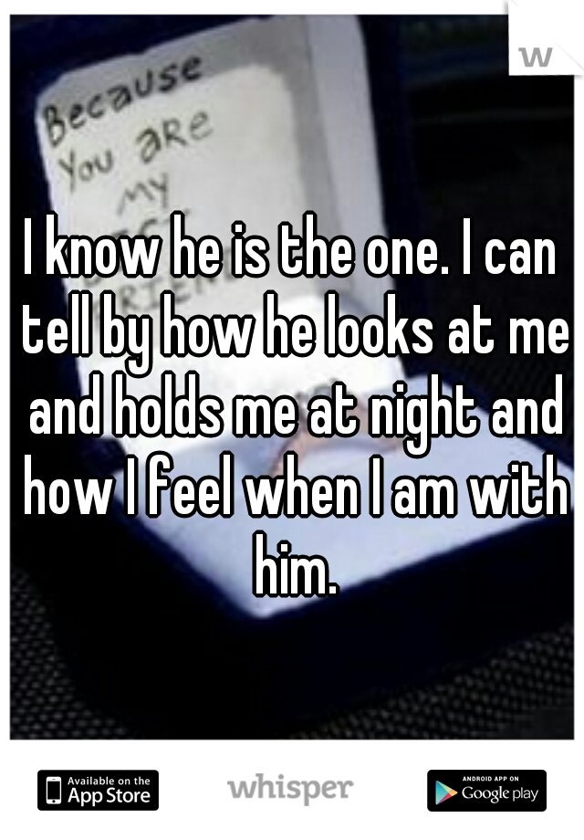 I know he is the one. I can tell by how he looks at me and holds me at night and how I feel when I am with him.