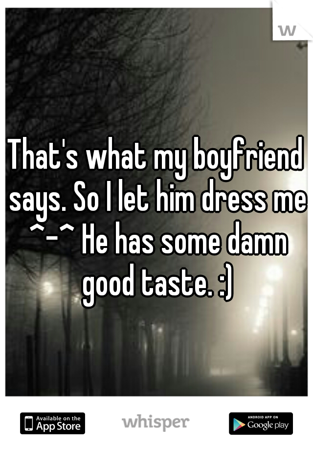That's what my boyfriend says. So I let him dress me ^-^ He has some damn good taste. :)