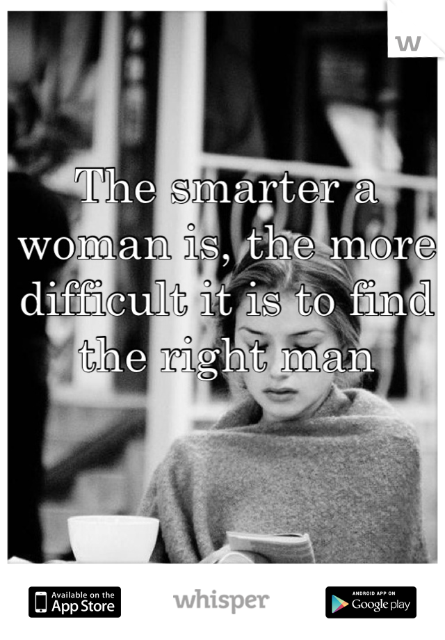 The smarter a woman is, the more difficult it is to find the right man