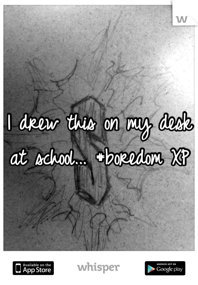 I drew this on my desk at school... #boredom XP