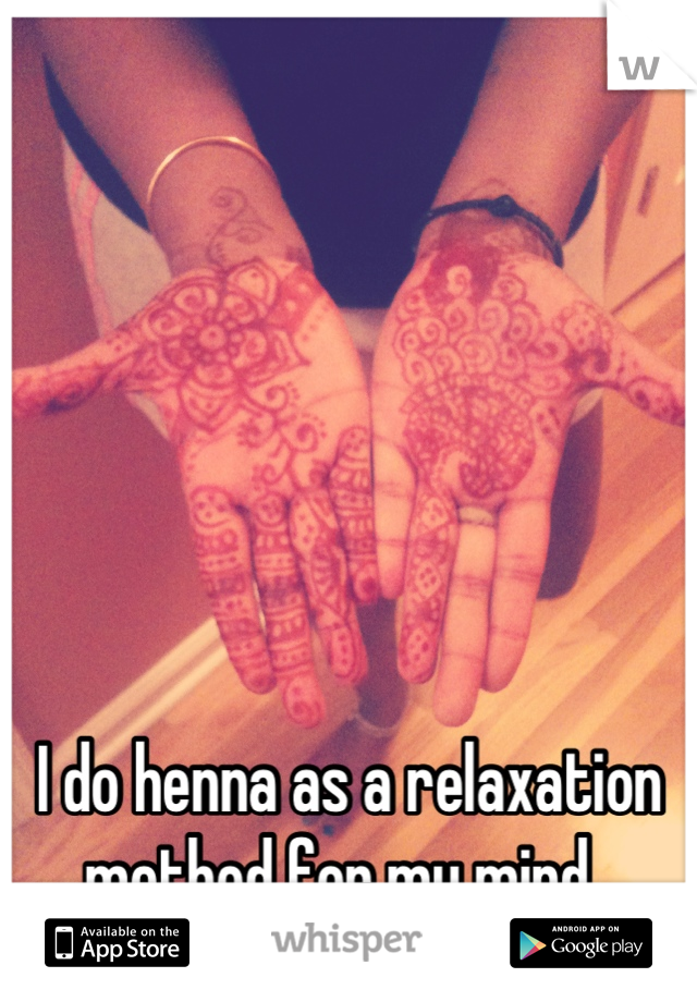 






I do henna as a relaxation method for my mind. 