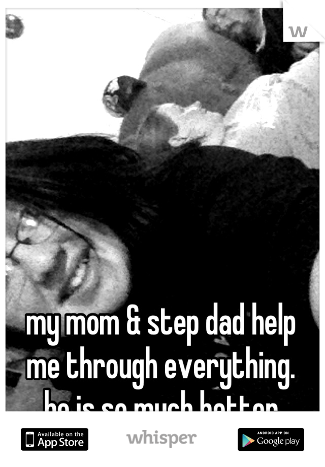 my mom & step dad help
me through everything.
he is so much better 
than my real dad! 