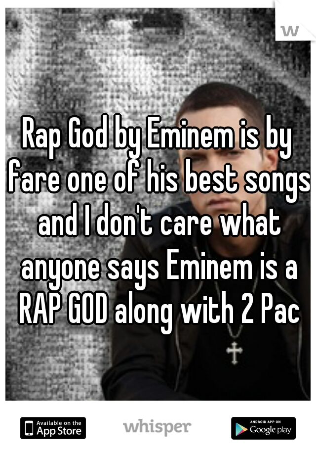 Rap God by Eminem is by fare one of his best songs and I don't care what anyone says Eminem is a RAP GOD along with 2 Pac