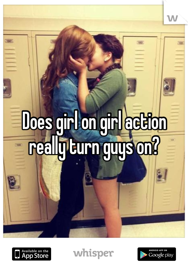 Does girl on girl action really turn guys on?