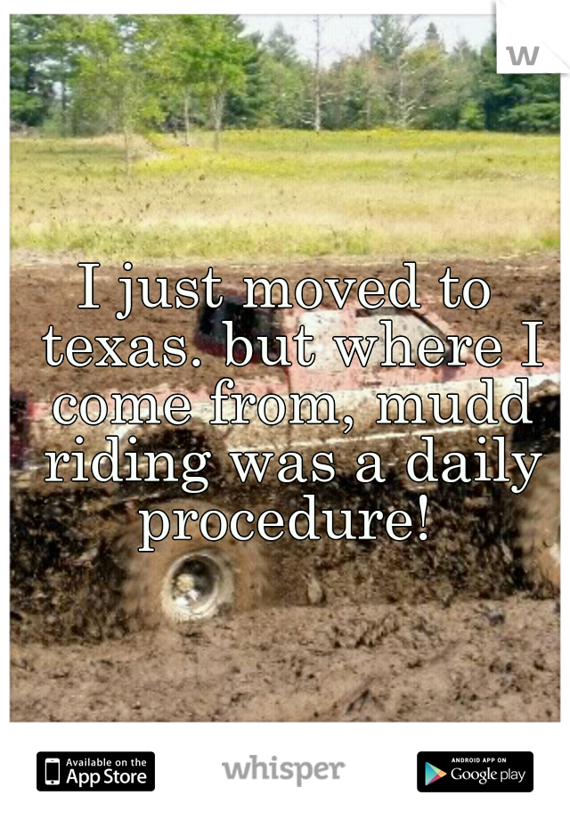 I just moved to texas. but where I come from, mudd riding was a daily procedure! 