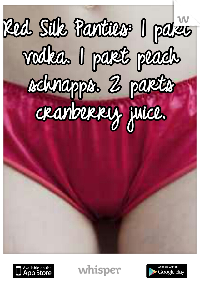 Red Silk Panties: 1 part vodka. 1 part peach schnapps. 2 parts cranberry juice.