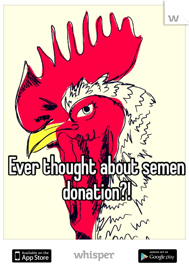 Ever thought about semen donation?! 