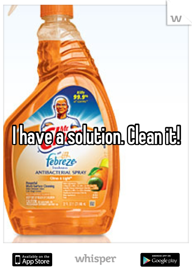 I have a solution. Clean it!