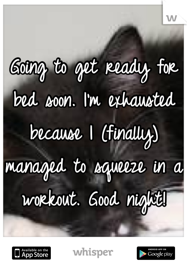Going to get ready for bed soon. I'm exhausted because I (finally) managed to squeeze in a workout. Good night!