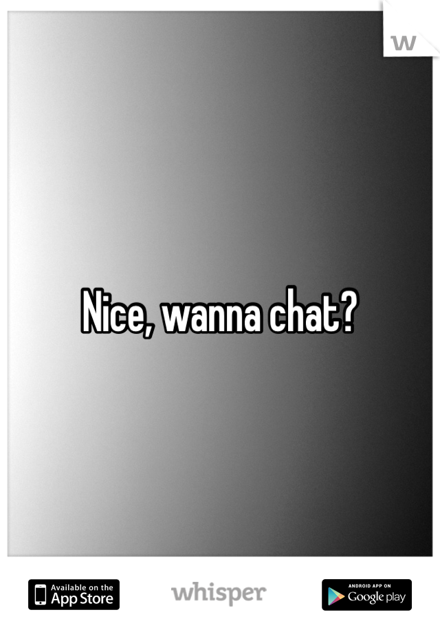 Nice, wanna chat?