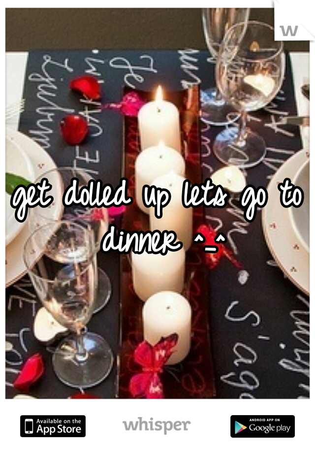 get dolled up lets go to dinner ^_^