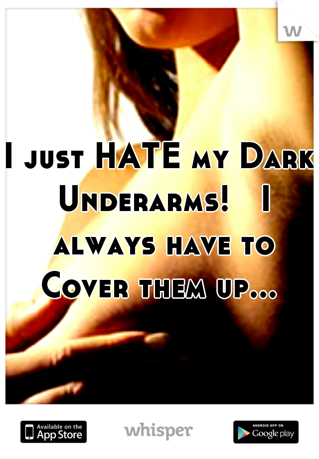 I just HATE my Dark Underarms!

I always have to Cover them up... 